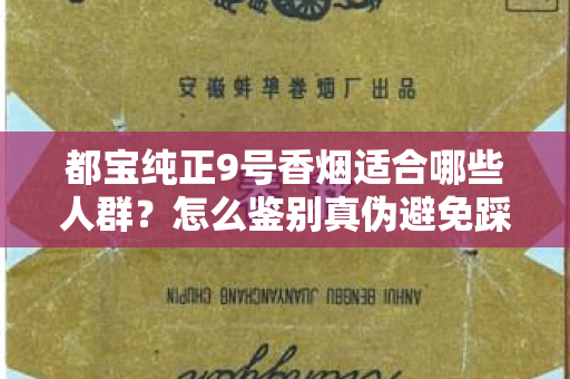 都宝纯正9号香烟适合哪些人群？怎么鉴别真伪避免踩坑？